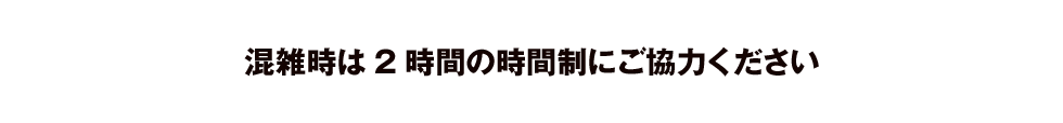 混雑時は2時間の時間制にご協力ください